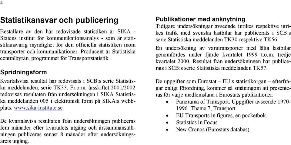 Spridningsform Kvartalsvisa resultat har redovisats i SCB:s serie Statistiska meddelanden, serie TK33. Fr.o.m. årsskiftet 2001/2002 redovisas resultaten från undersökningen i SIKA Statistiska meddelanden 005 i elektronisk form på SIKA:s webbplats: www.