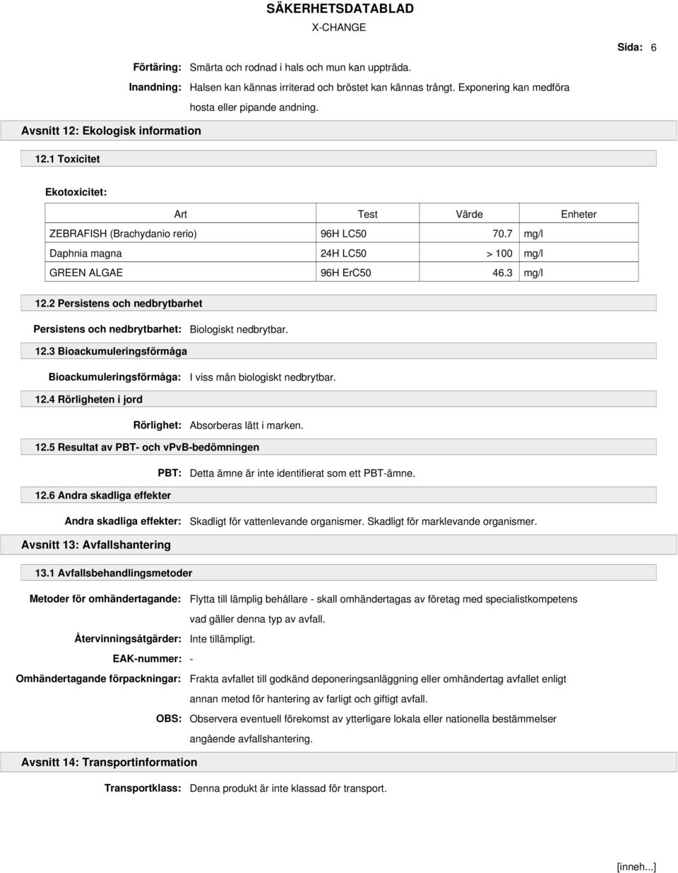 7 mg/l Daphnia magna 24H LC50 > 100 mg/l GREEN ALGAE 96H ErC50 46.3 mg/l 12.2 Persistens och nedbrytbarhet Persistens och nedbrytbarhet: Biologiskt nedbrytbar. 12.3 Bioackumuleringsförmåga Bioackumuleringsförmåga: I viss mån biologiskt nedbrytbar.