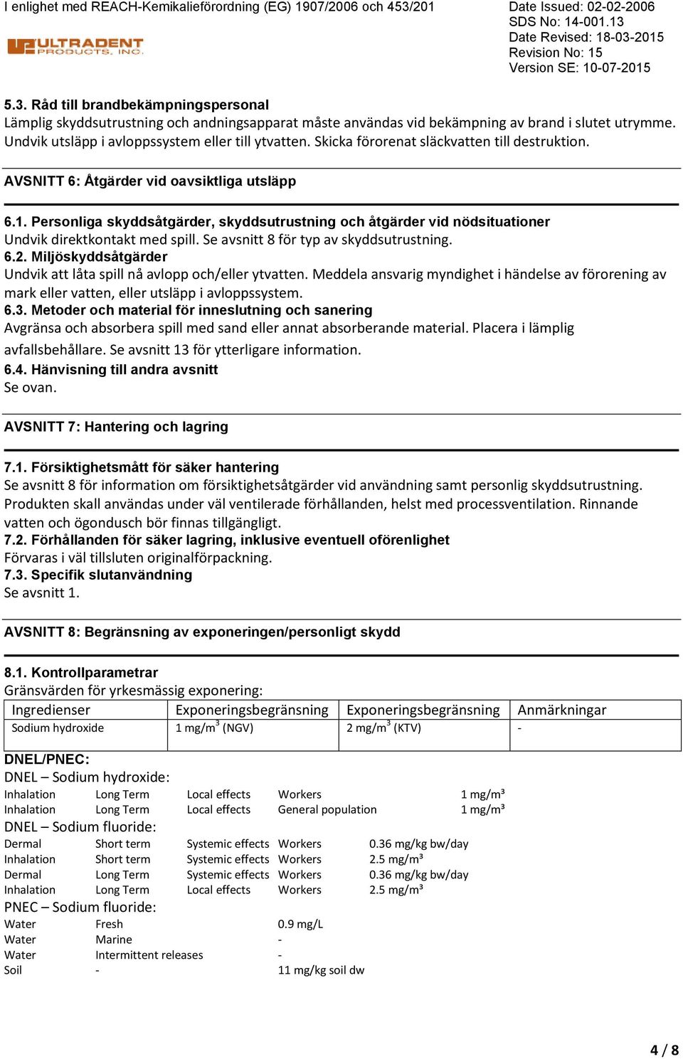 Personliga skyddsåtgärder, skyddsutrustning och åtgärder vid nödsituationer Undvik direktkontakt med spill. Se avsnitt 8 för typ av skyddsutrustning. 6.2.