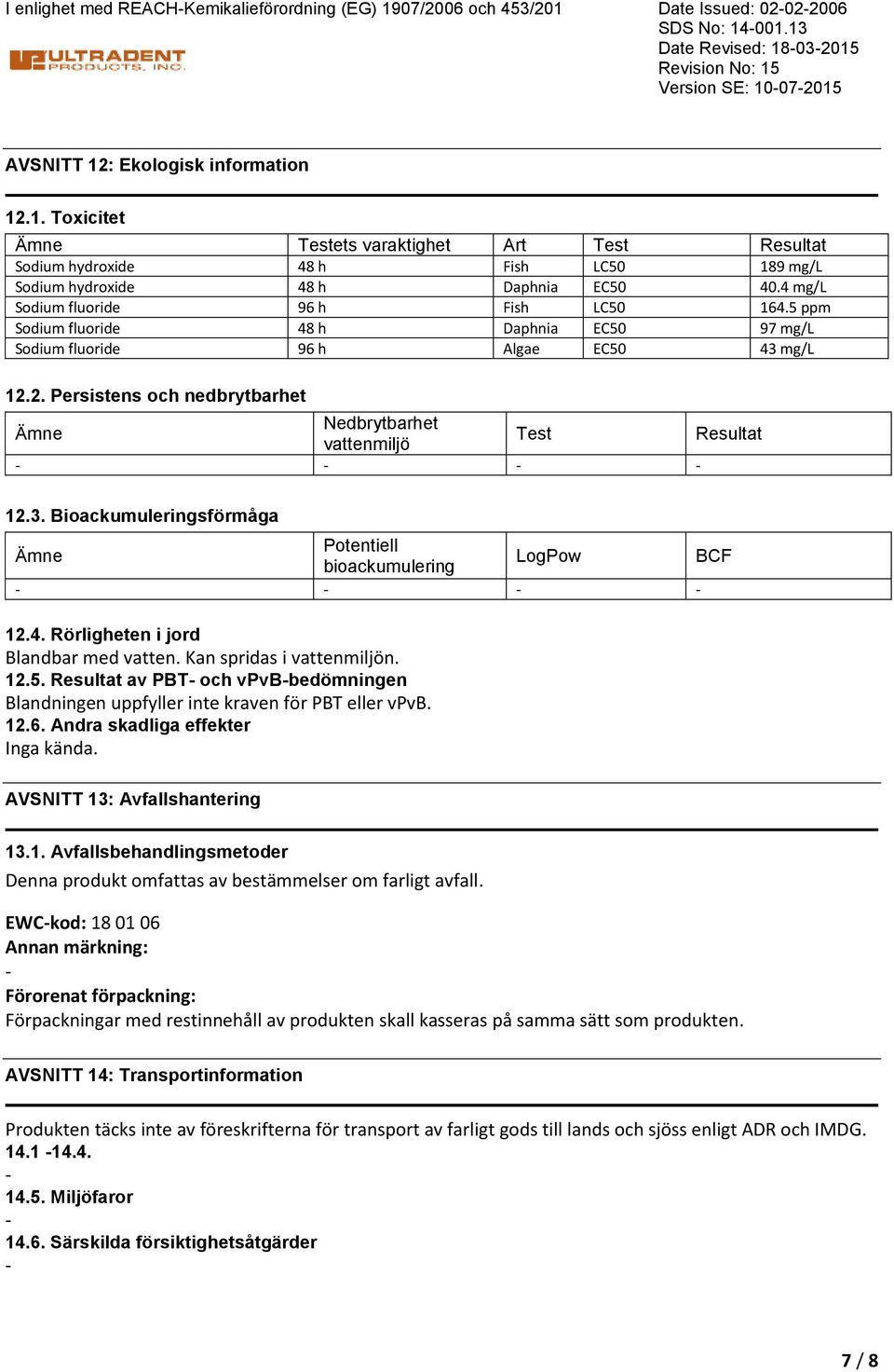 2. Persistens och nedbrytbarhet Ämne Nedbrytbarhet vattenmiljö Test Resultat 12.3. Bioackumuleringsförmåga Ämne Potentiell bioackumulering LogPow BCF 12.4. Rörligheten i jord Blandbar med vatten.