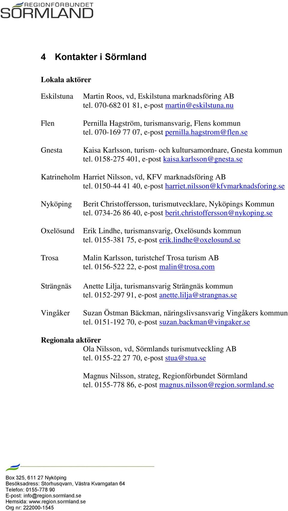 karlsson@gnesta.se Katrineholm Harriet Nilsson, vd, KFV marknadsföring AB tel. 0150-44 41 40, e-post harriet.nilsson@kfvmarknadsforing.