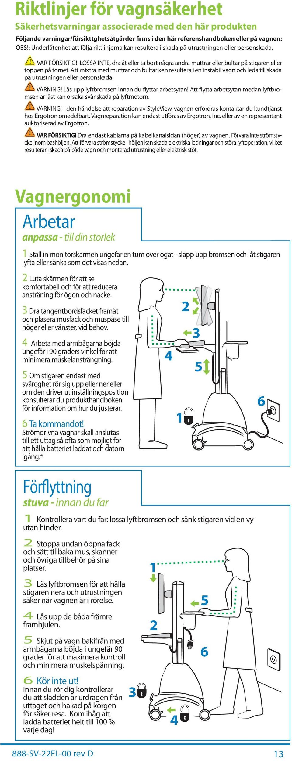 Att mixtr med muttrr oh ultr ken resulter i en instil vgn oh led till skd på utrustningen eller personskd. VARNING! Lås upp lyftromsen innn du flyttr retsytn!