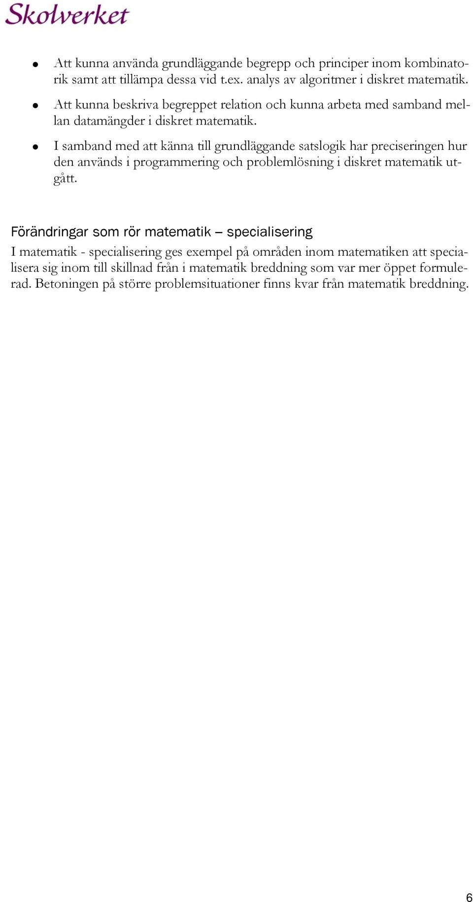 I samband med att känna till grundläggande satslogik har preciseringen hur den används i programmering och problemlösning i diskret matematik utgått.