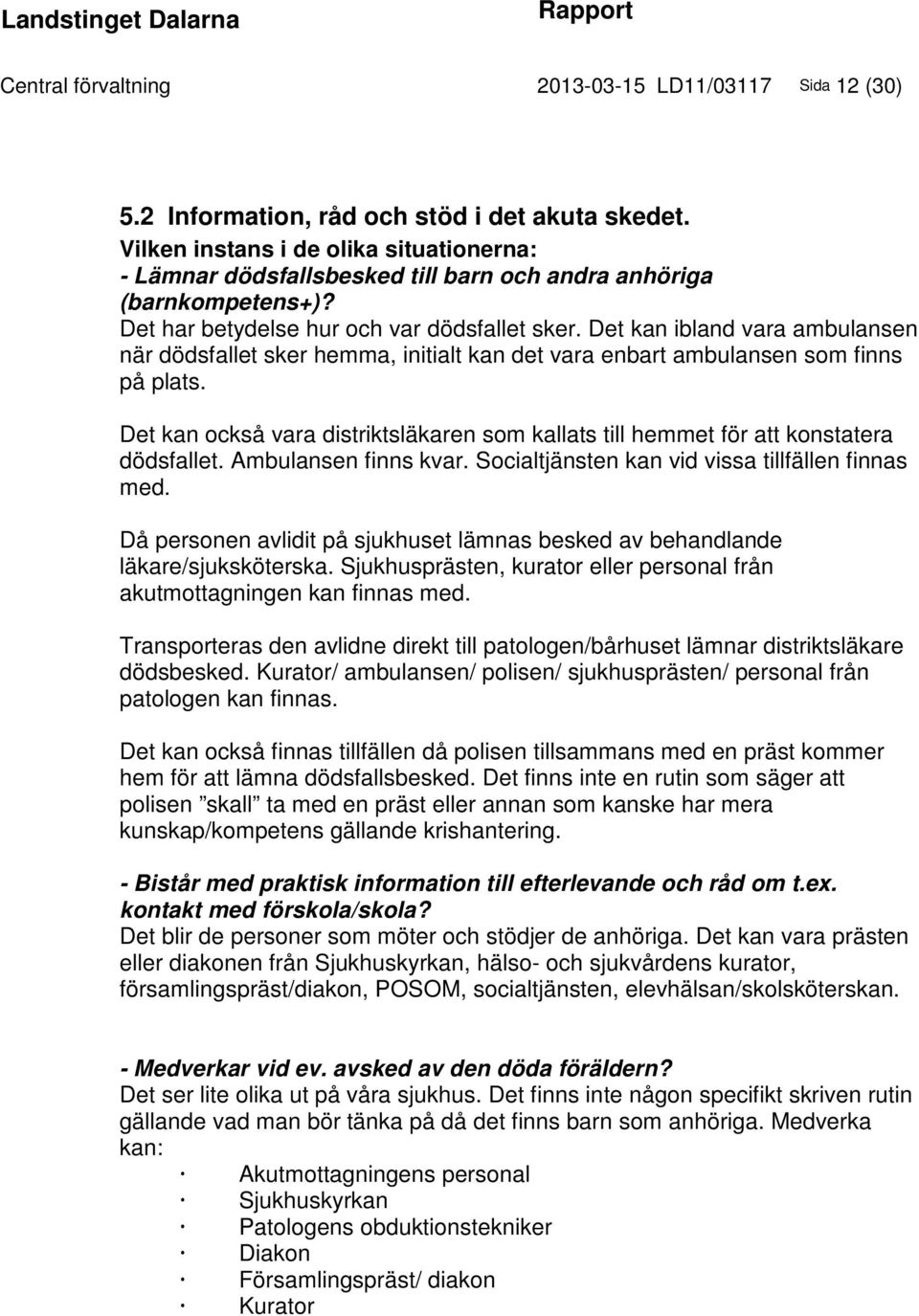 Det kan ibland vara ambulansen när dödsfallet sker hemma, initialt kan det vara enbart ambulansen som finns på plats.