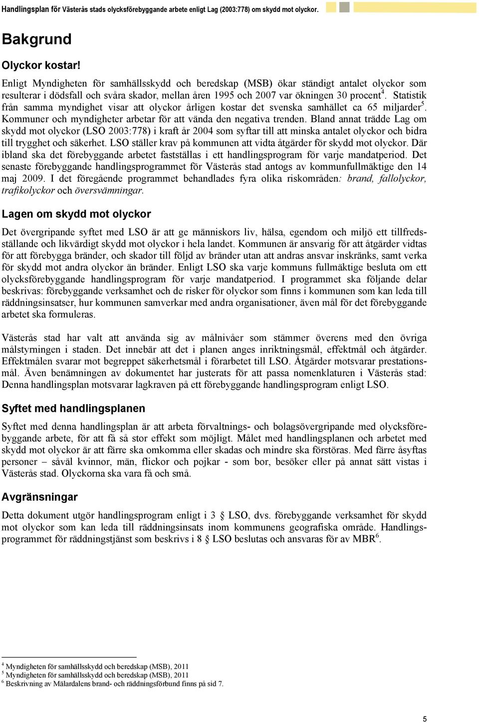 Statistik från samma myndighet visar att olyckor årligen kostar det svenska samhället ca 65 miljarder 5. Kommuner och myndigheter arbetar för att vända den negativa trenden.