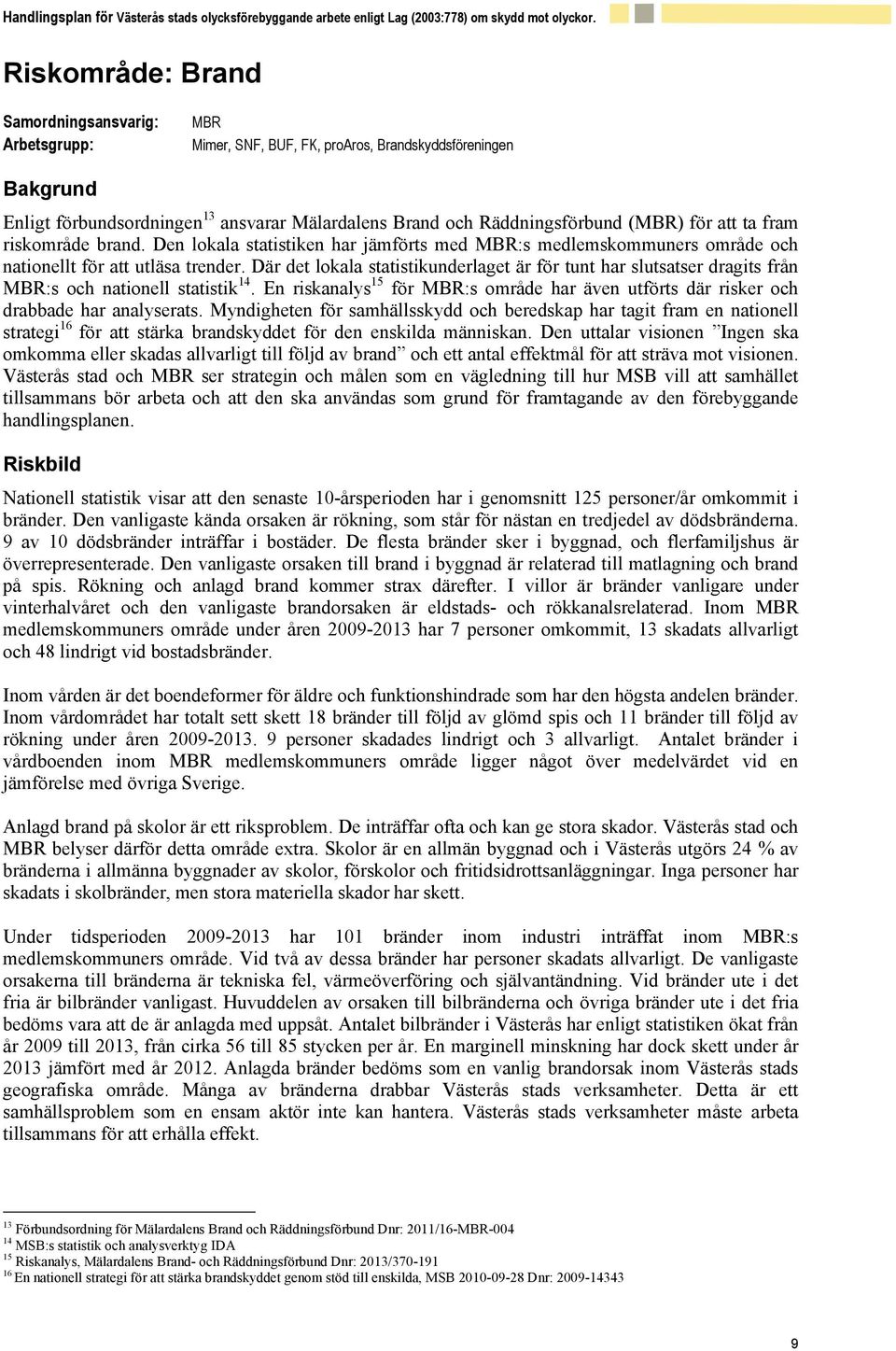 Där det lokala statistikunderlaget är för tunt har slutsatser dragits från MBR:s och nationell statistik 14. En riskanalys 15 för MBR:s område har även utförts där risker och drabbade har analyserats.