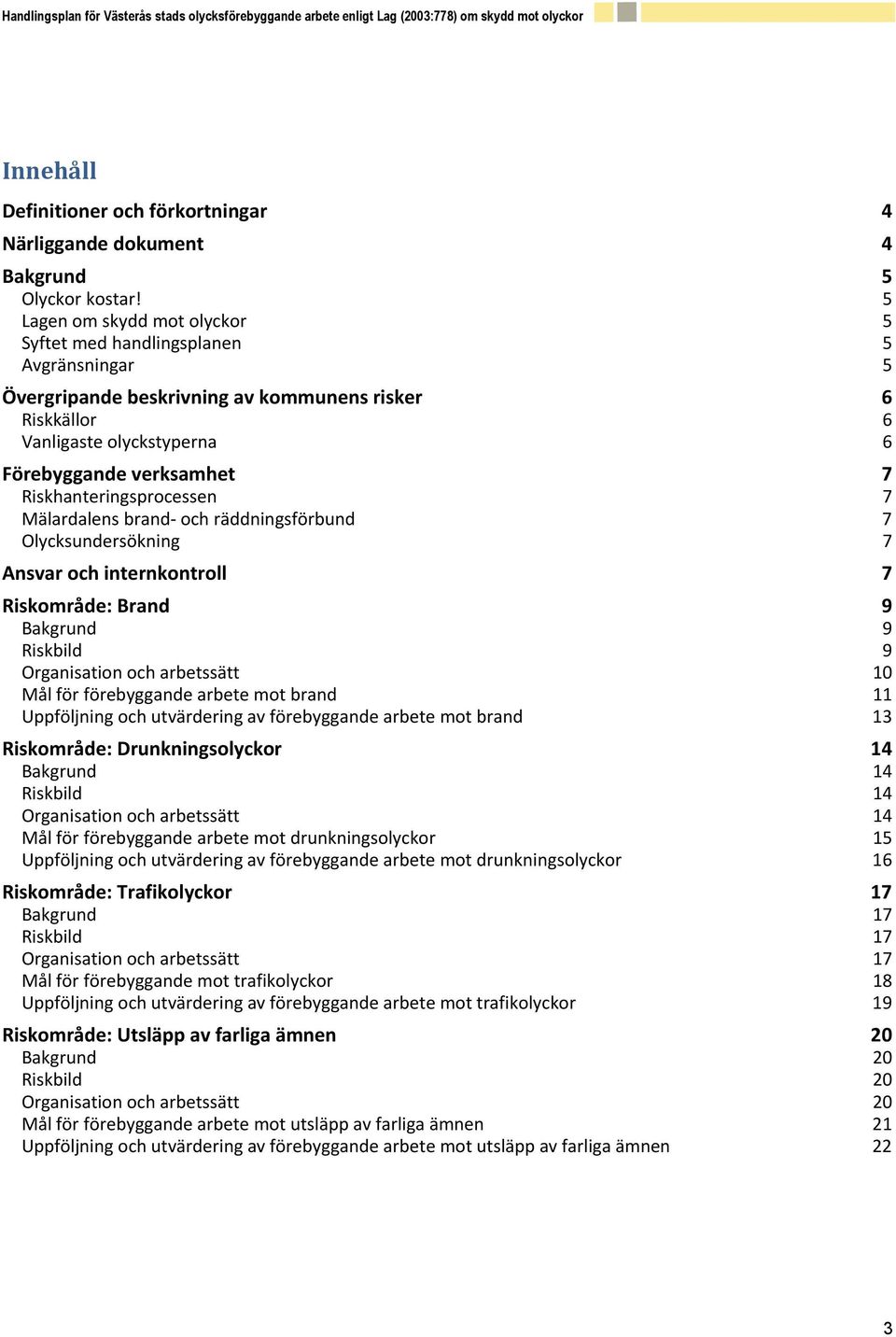 Riskhanteringsprocessen 7 Mälardalens brand- och räddningsförbund 7 Olycksundersökning 7 Ansvar och internkontroll 7 Riskområde: Brand 9 Bakgrund 9 Riskbild 9 Organisation och arbetssätt 10 Mål för