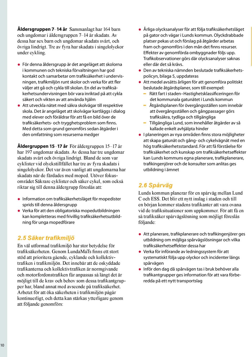 För denna åldersgrupp är det angeläget att skolorna i kommunen och tekniska förvaltningen har god kontakt och samarbetar om trafiksäkerhet i undervisningen, trafikmiljön runt skolor och verka för att