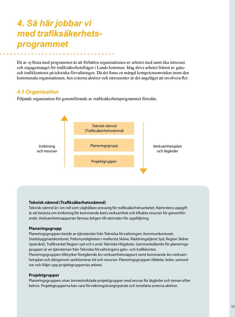 Då det finns en mängd kompetensområden inom den kommunala organisationen, hos externa aktörer och intressenter är det angeläget att involvera fler. 4.