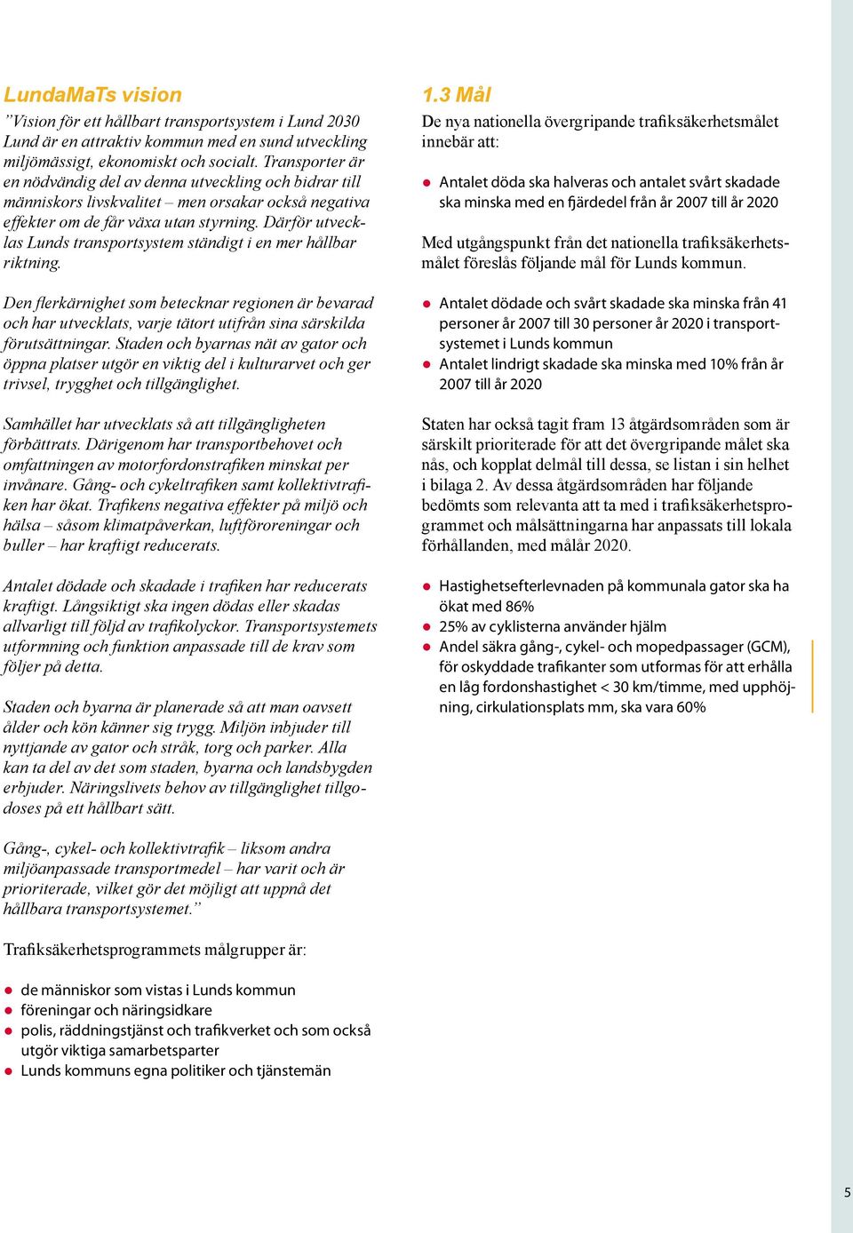 Därför utvecklas Lunds transportsystem ständigt i en mer hållbar riktning. Den flerkärnighet som betecknar regionen är bevarad och har utvecklats, varje tätort utifrån sina särskilda förutsättningar.