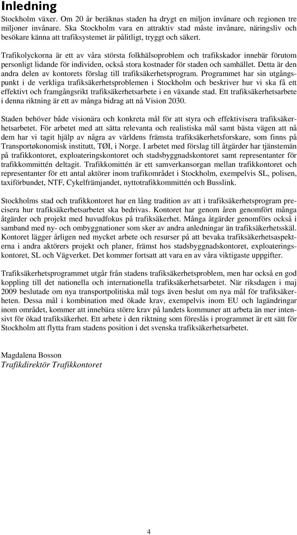 Trafikolyckorna är ett av våra största folkhälsoproblem och trafikskador innebär förutom personligt lidande för individen, också stora kostnader för staden och samhället.