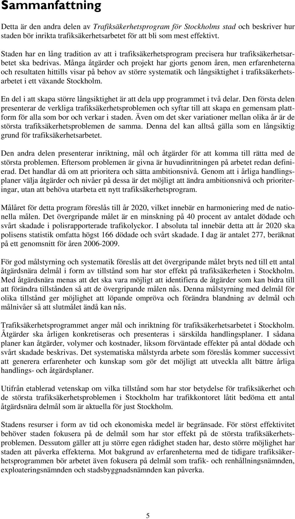 Många åtgärder och projekt har gjorts genom åren, men erfarenheterna och resultaten hittills visar på behov av större systematik och långsiktighet i trafiksäkerhetsarbetet i ett växande Stockholm.