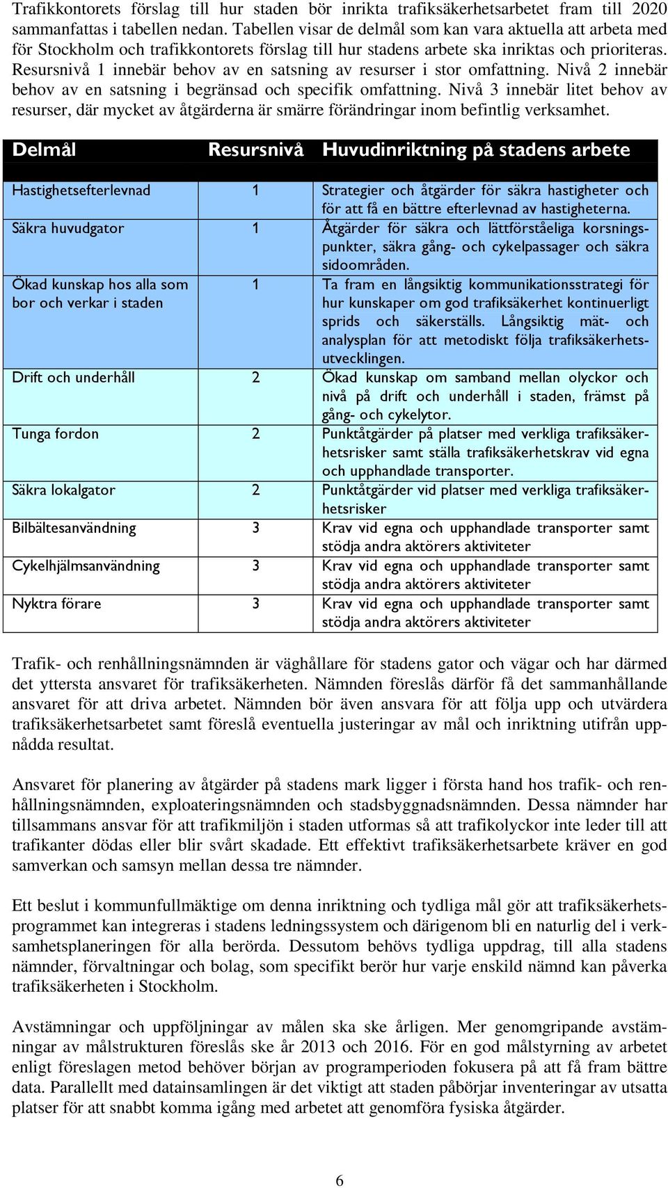 Resursnivå 1 innebär behov av en satsning av resurser i stor omfattning. Nivå 2 innebär behov av en satsning i begränsad och specifik omfattning.