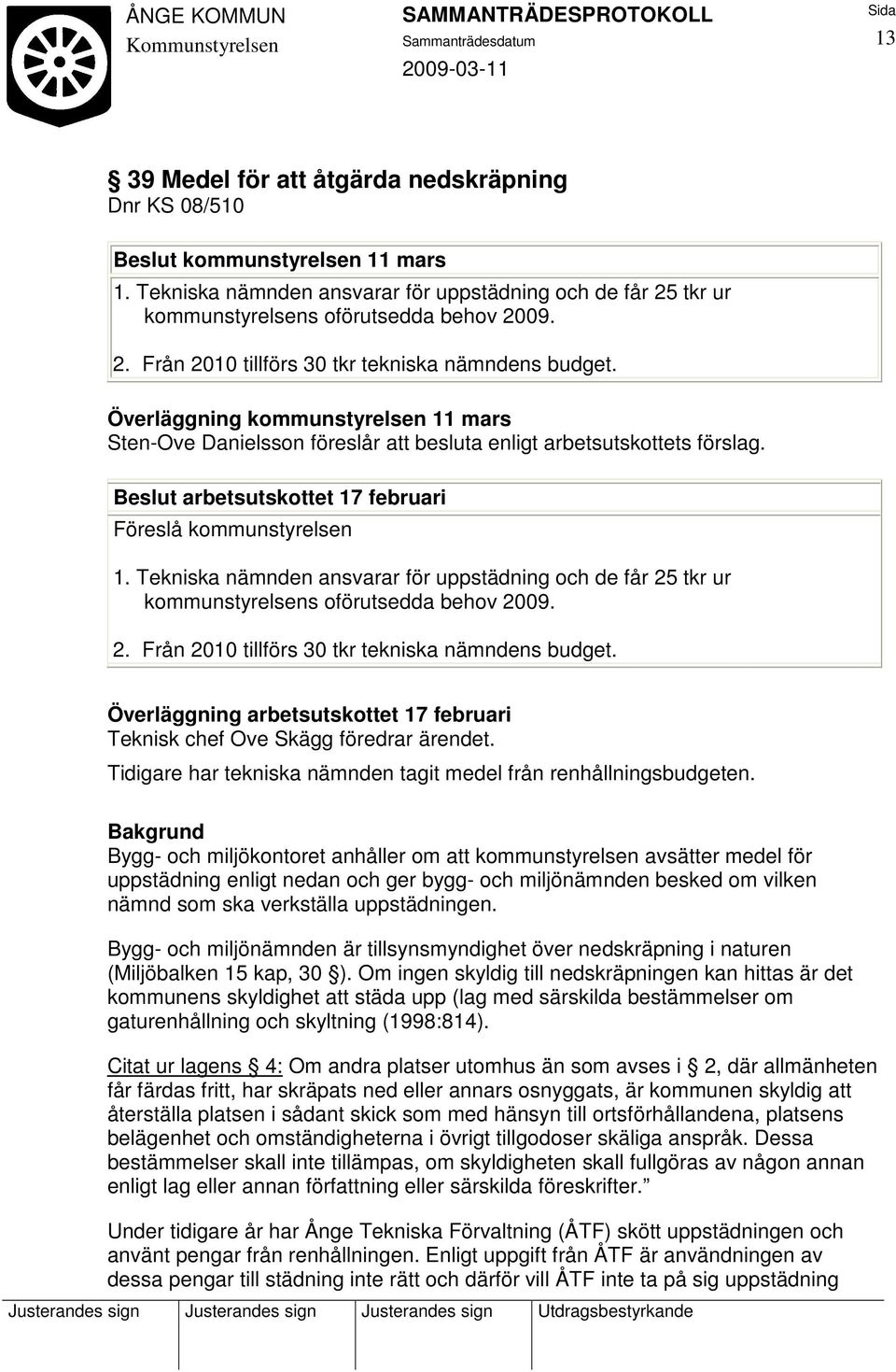 Tekniska nämnden ansvarar för uppstädning och de får 25 tkr ur kommunstyrelsens oförutsedda behov 2009. 2. Från 2010 tillförs 30 tkr tekniska nämndens budget.