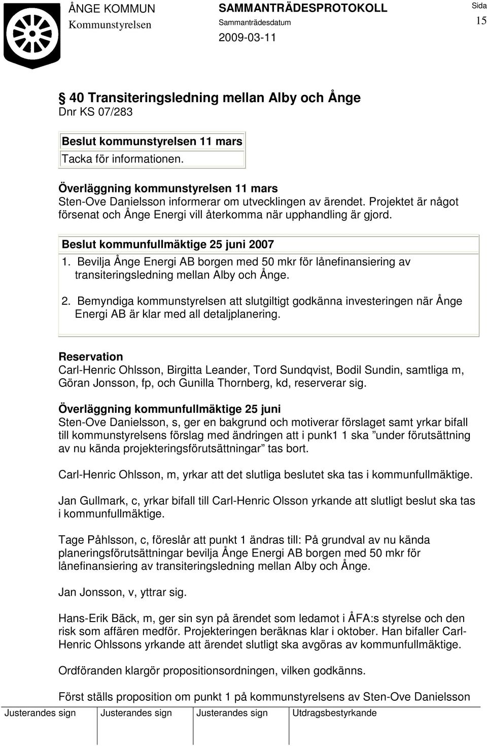 Beslut kommunfullmäktige 25 juni 2007 1. Bevilja Ånge Energi AB borgen med 50 mkr för lånefinansiering av transiteringsledning mellan Alby och Ånge. 2. Bemyndiga kommunstyrelsen att slutgiltigt godkänna investeringen när Ånge Energi AB är klar med all detaljplanering.