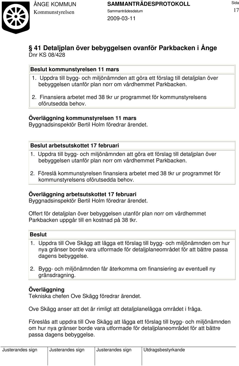 Finansiera arbetet med 38 tkr ur programmet för kommunstyrelsens oförutsedda behov. Överläggning kommunstyrelsen 11 mars Byggnadsinspektör Bertil Holm föredrar ärendet.