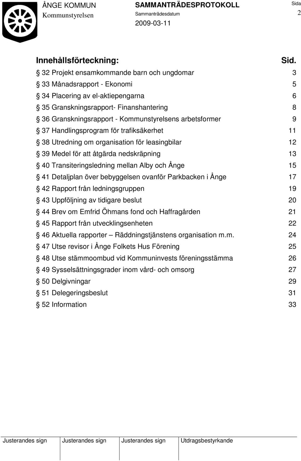 Handlingsprogram för trafiksäkerhet 11 38 Utredning om organisation för leasingbilar 12 39 Medel för att åtgärda nedskräpning 13 40 Transiteringsledning mellan Alby och Ånge 15 41 Detaljplan över