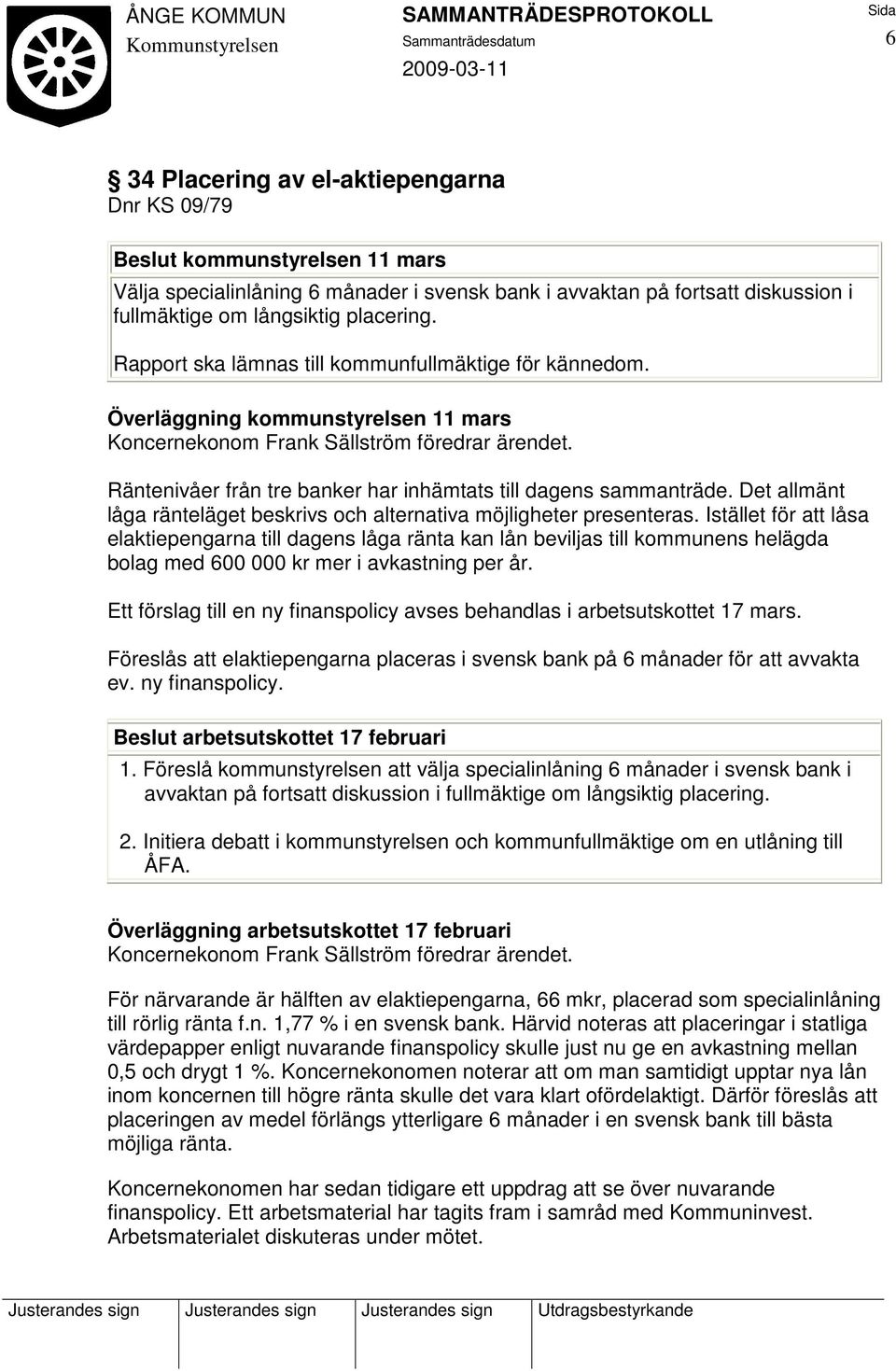 Räntenivåer från tre banker har inhämtats till dagens sammanträde. Det allmänt låga ränteläget beskrivs och alternativa möjligheter presenteras.