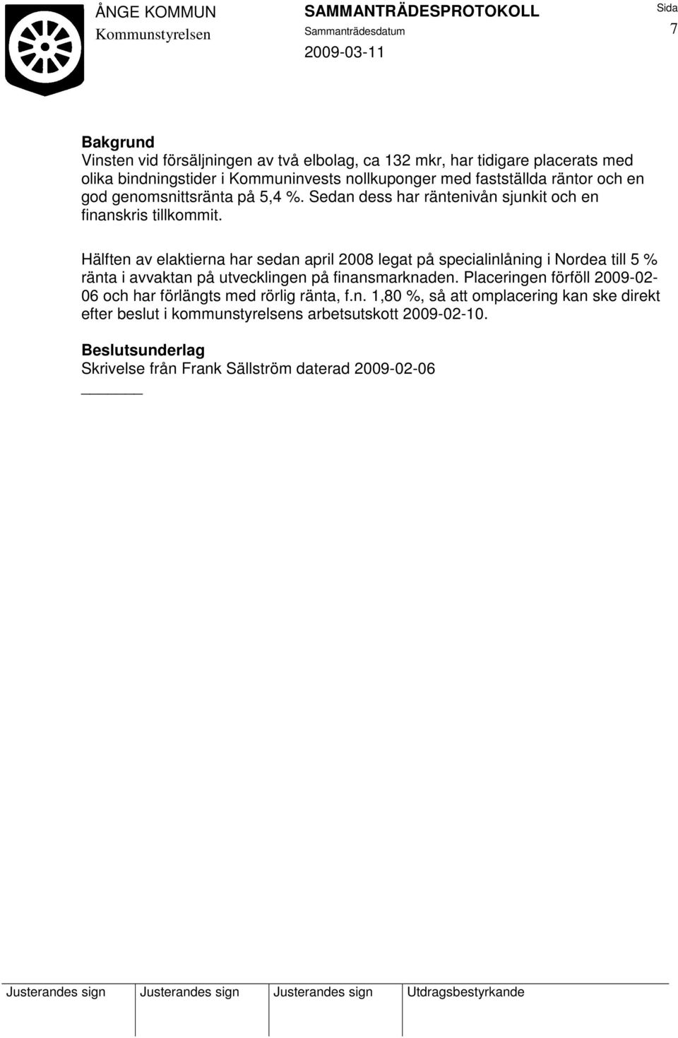 Hälften av elaktierna har sedan april 2008 legat på specialinlåning i Nordea till 5 % ränta i avvaktan på utvecklingen på finansmarknaden.