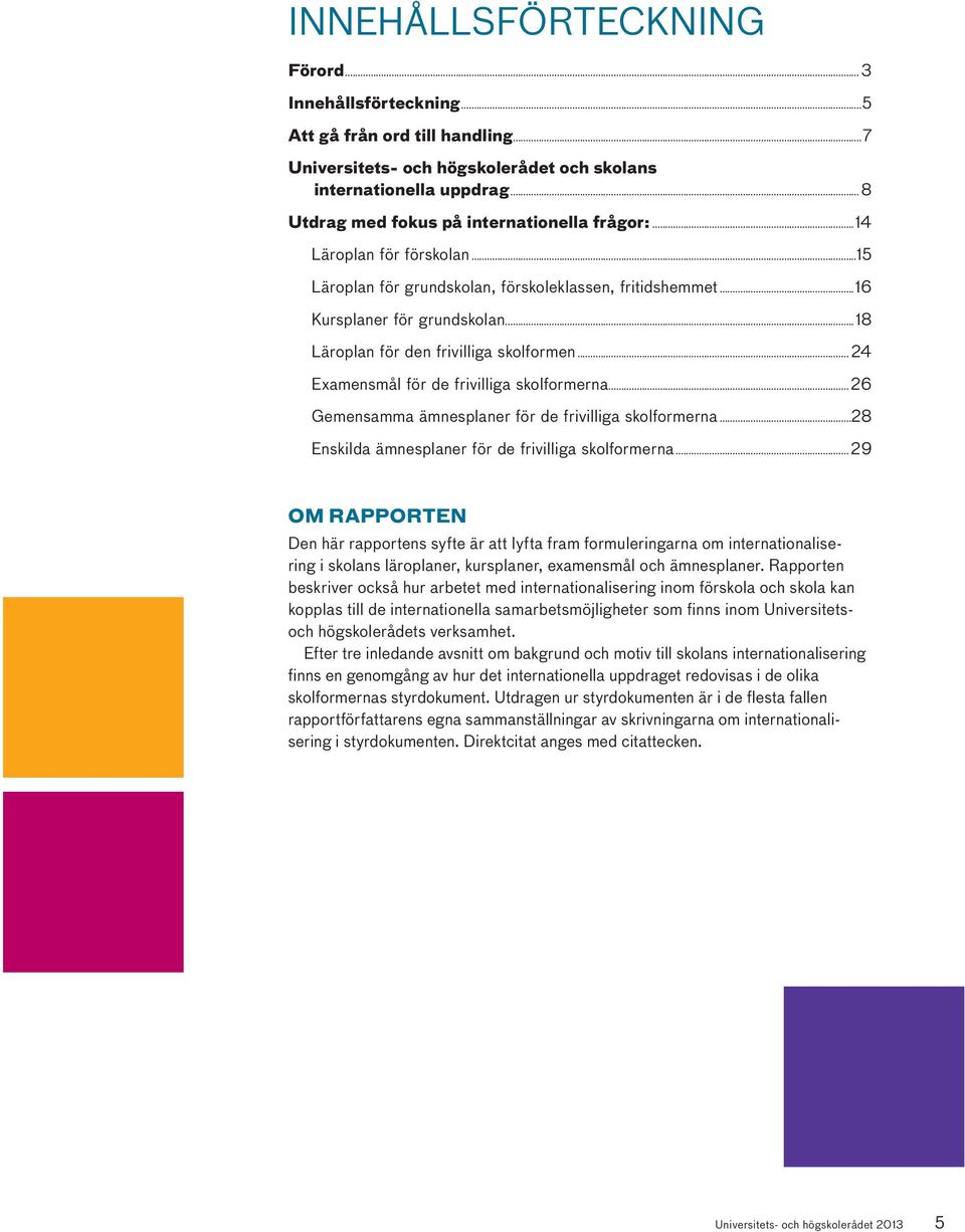 ..18 Läroplan för den frivilliga skolformen... 24 Examensmål för de frivilliga skolformerna... 26 Gemensamma ämnesplaner för de frivilliga skolformerna.