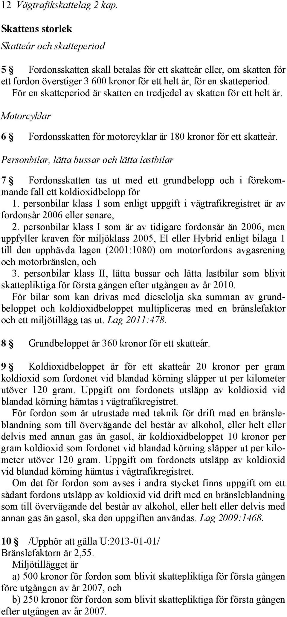 För en skatteperiod är skatten en tredjedel av skatten för ett helt år. Motorcyklar 6 Fordonsskatten för motorcyklar är 180 kronor för ett skatteår.