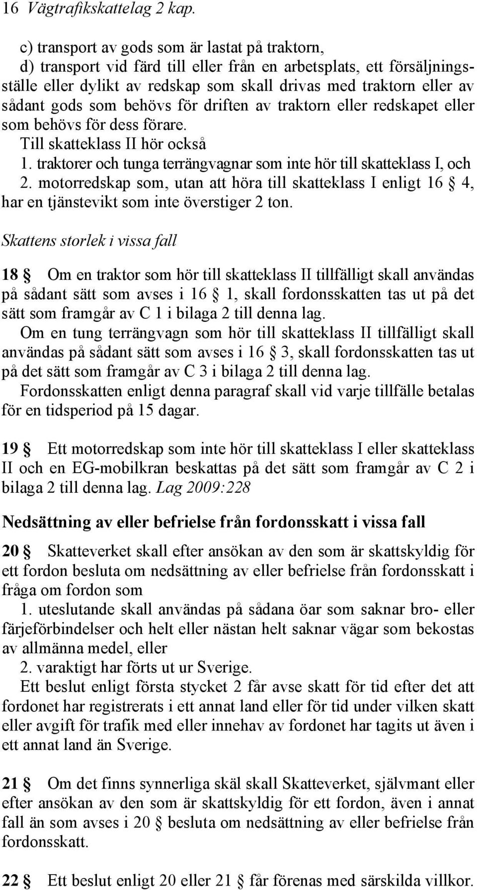 som behövs för driften av traktorn eller redskapet eller som behövs för dess förare. Till skatteklass II hör också 1. traktorer och tunga terrängvagnar som inte hör till skatteklass I, och 2.