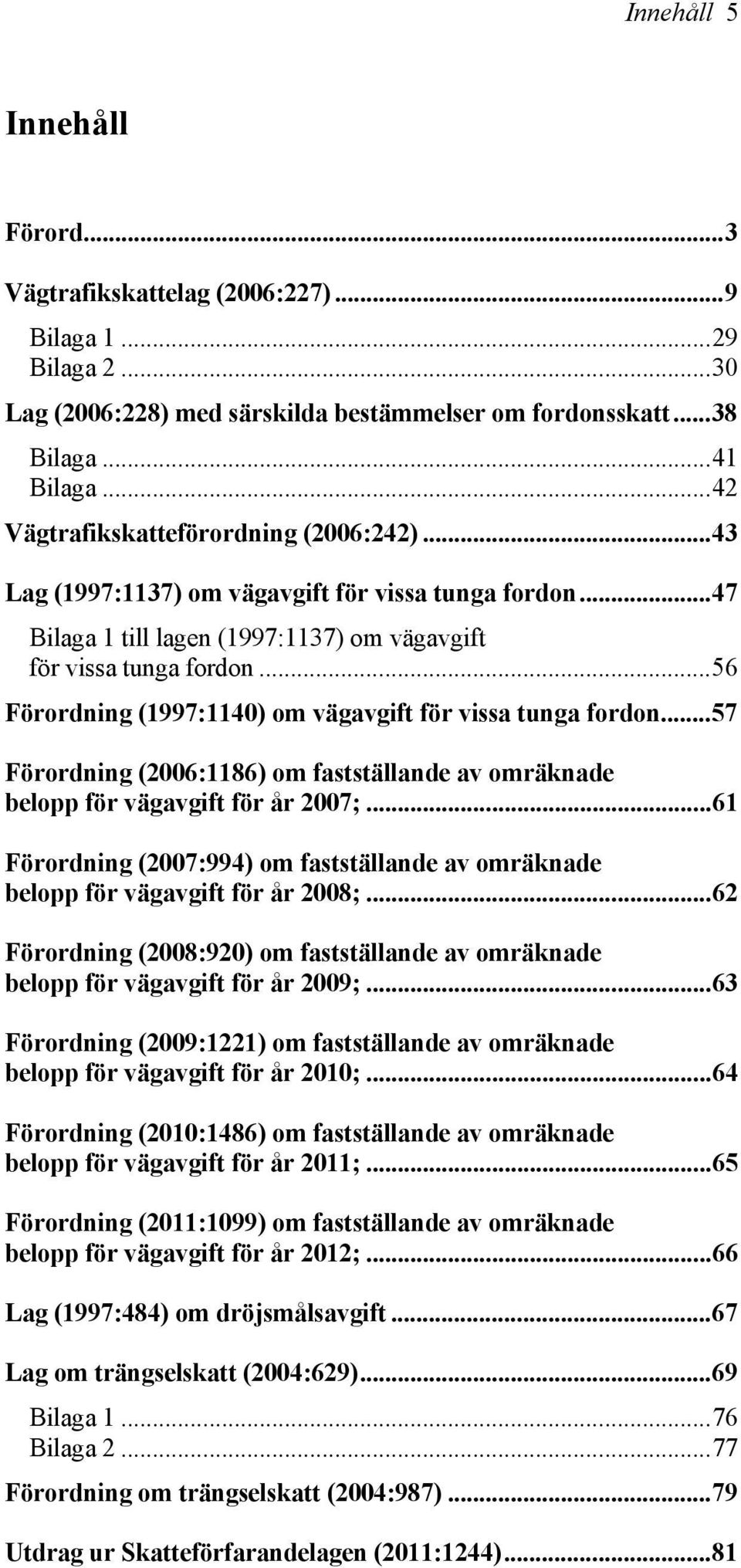 ..56 Förordning (1997:1140) om vägavgift för vissa tunga fordon...57 Förordning (2006:1186) om fastställande av omräknade belopp för vägavgift för år 2007;.