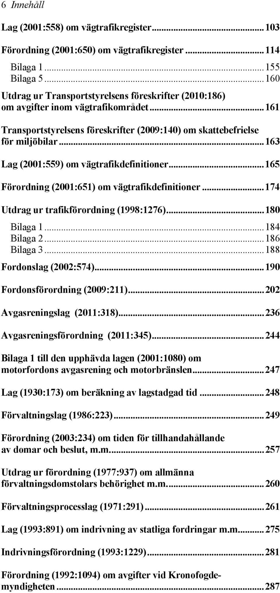 ..163 Lag (2001:559) om vägtrafikdefinitioner...165 Förordning (2001:651) om vägtrafikdefinitioner...174 Utdrag ur trafikförordning (1998:1276)...180 Bilaga 1...184 Bilaga 2...186 Bilaga 3.