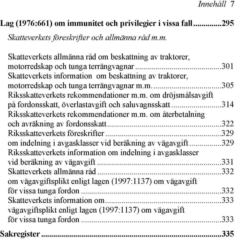 ..314 Riksskatteverkets rekommendationer m.m. om återbetalning och avräkning av fordonsskatt...322 Riksskatteverkets föreskrifter...329 om indelning i avgasklasser vid beräkning av vägavgift.