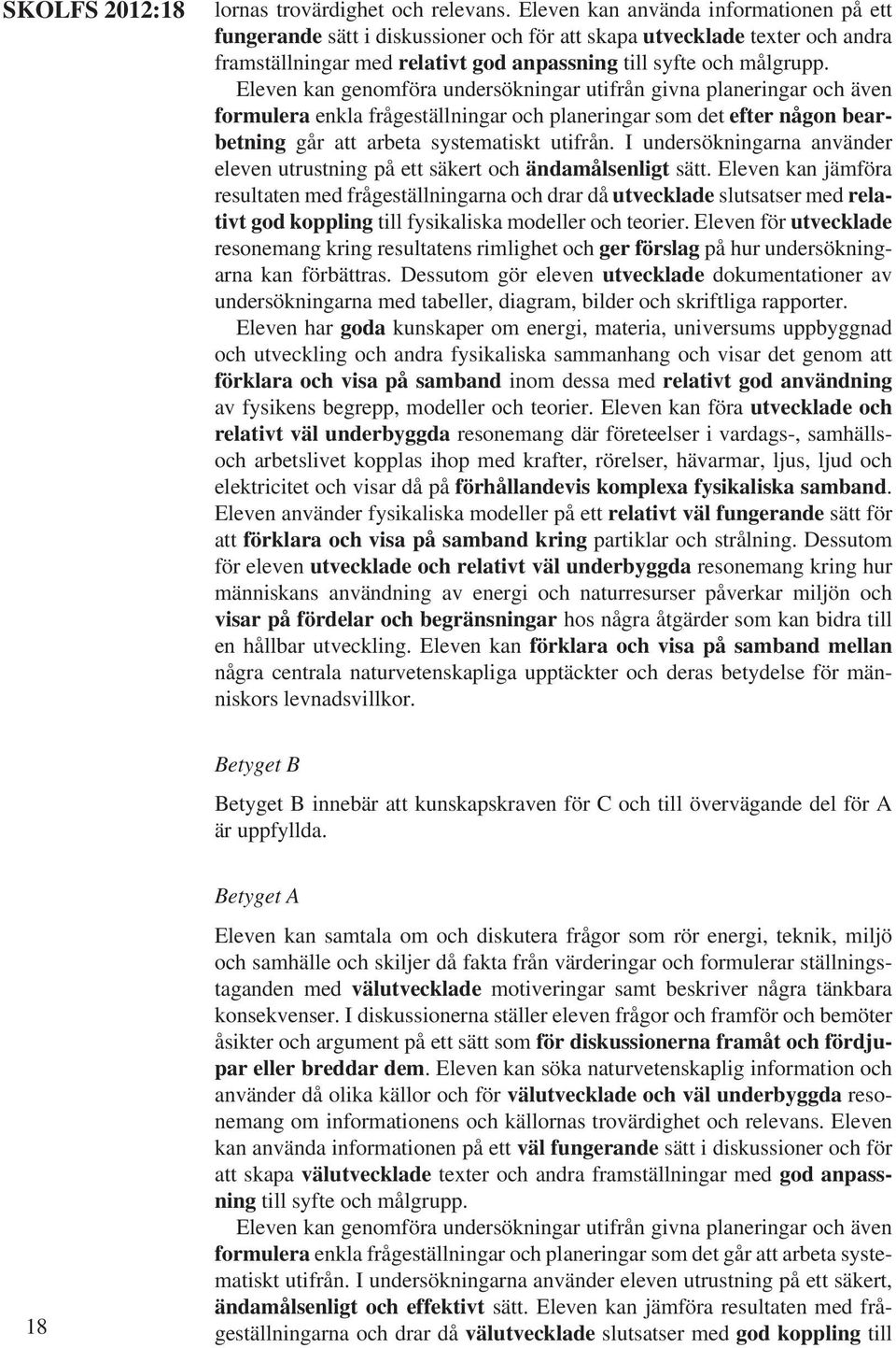 Eleven kan genomföra undersökningar utifrån givna planeringar och även formulera enkla frågeställningar och planeringar som det efter någon bearbetning går att arbeta systematiskt utifrån.