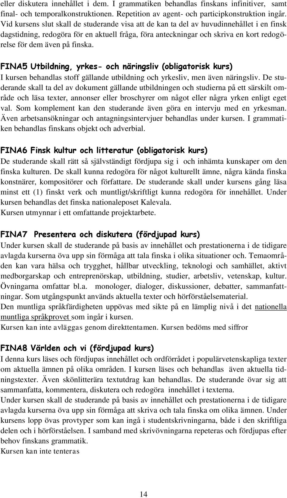 finska. FINA5 Utbildning, yrkes- och näringsliv (obligatorisk kurs) I kursen behandlas stoff gällande utbildning och yrkesliv, men även näringsliv.