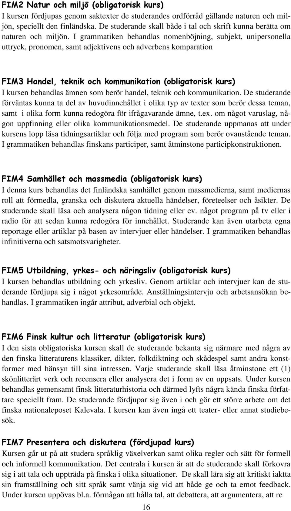 I grammatiken behandlas nomenböjning, subjekt, unipersonella uttryck, pronomen, samt adjektivens och adverbens komparation FIM3 Handel, teknik och kommunikation (obligatorisk kurs) I kursen behandlas