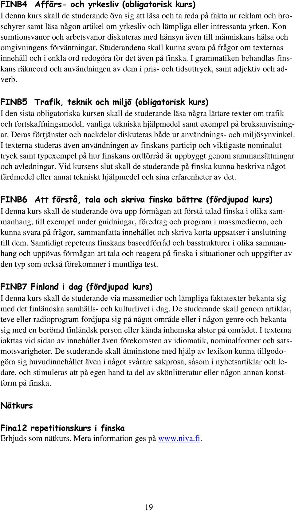 Studerandena skall kunna svara på frågor om texternas innehåll och i enkla ord redogöra för det även på finska.