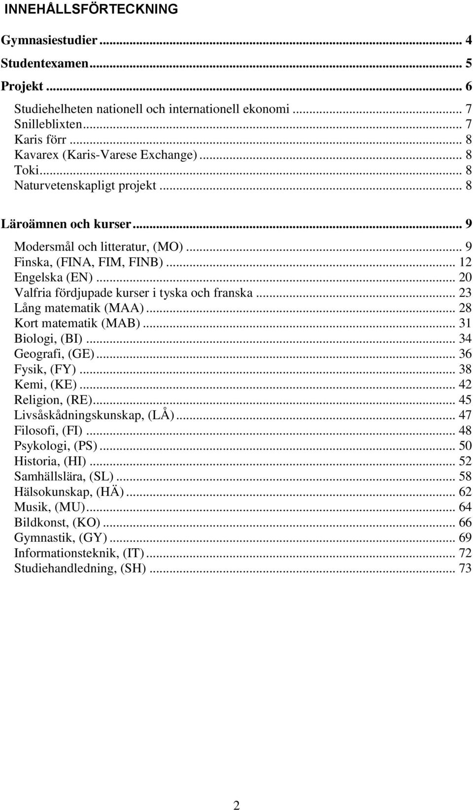 .. 20 Valfria fördjupade kurser i tyska och franska... 23 Lång matematik (MAA)... 28 Kort matematik (MAB)... 31 Biologi, (BI)... 34 Geografi, (GE)... 36 Fysik, (FY)... 38 Kemi, (KE).