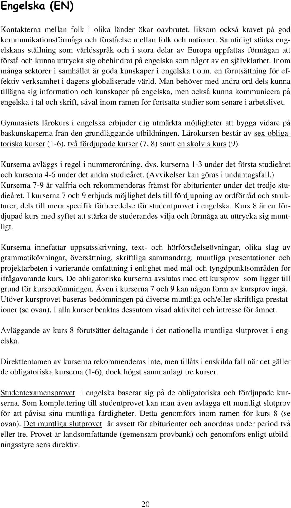 Inom många sektorer i samhället är goda kunskaper i engelska t.o.m. en förutsättning för effektiv verksamhet i dagens globaliserade värld.