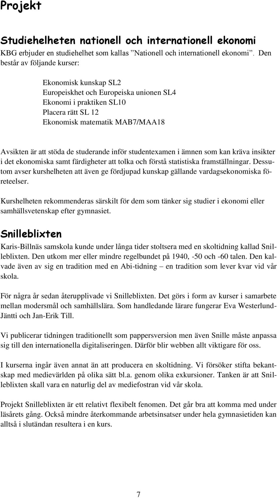 studerande inför studentexamen i ämnen som kan kräva insikter i det ekonomiska samt färdigheter att tolka och förstå statistiska framställningar.