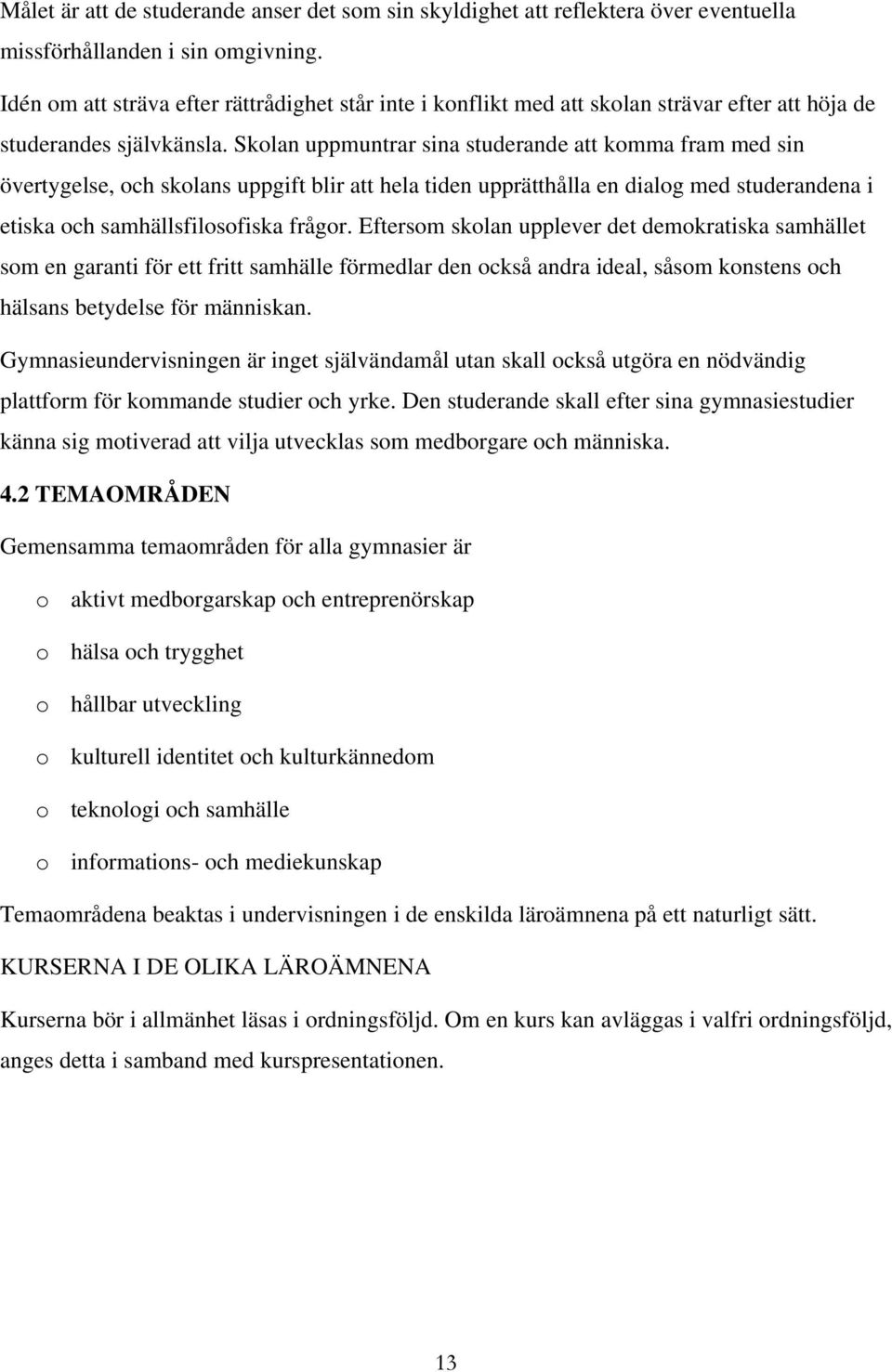 Skolan uppmuntrar sina studerande att komma fram med sin övertygelse, och skolans uppgift blir att hela tiden upprätthålla en dialog med studerandena i etiska och samhällsfilosofiska frågor.