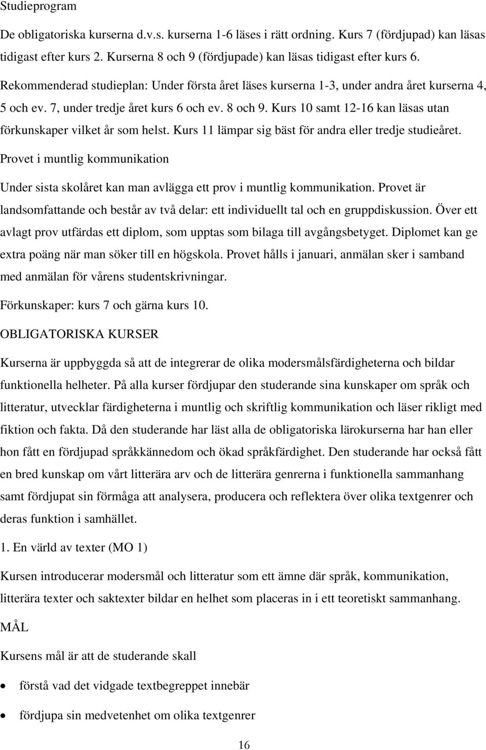 Kurs 10 samt 12-16 kan läsas utan förkunskaper vilket år som helst. Kurs 11 lämpar sig bäst för andra eller tredje studieåret.