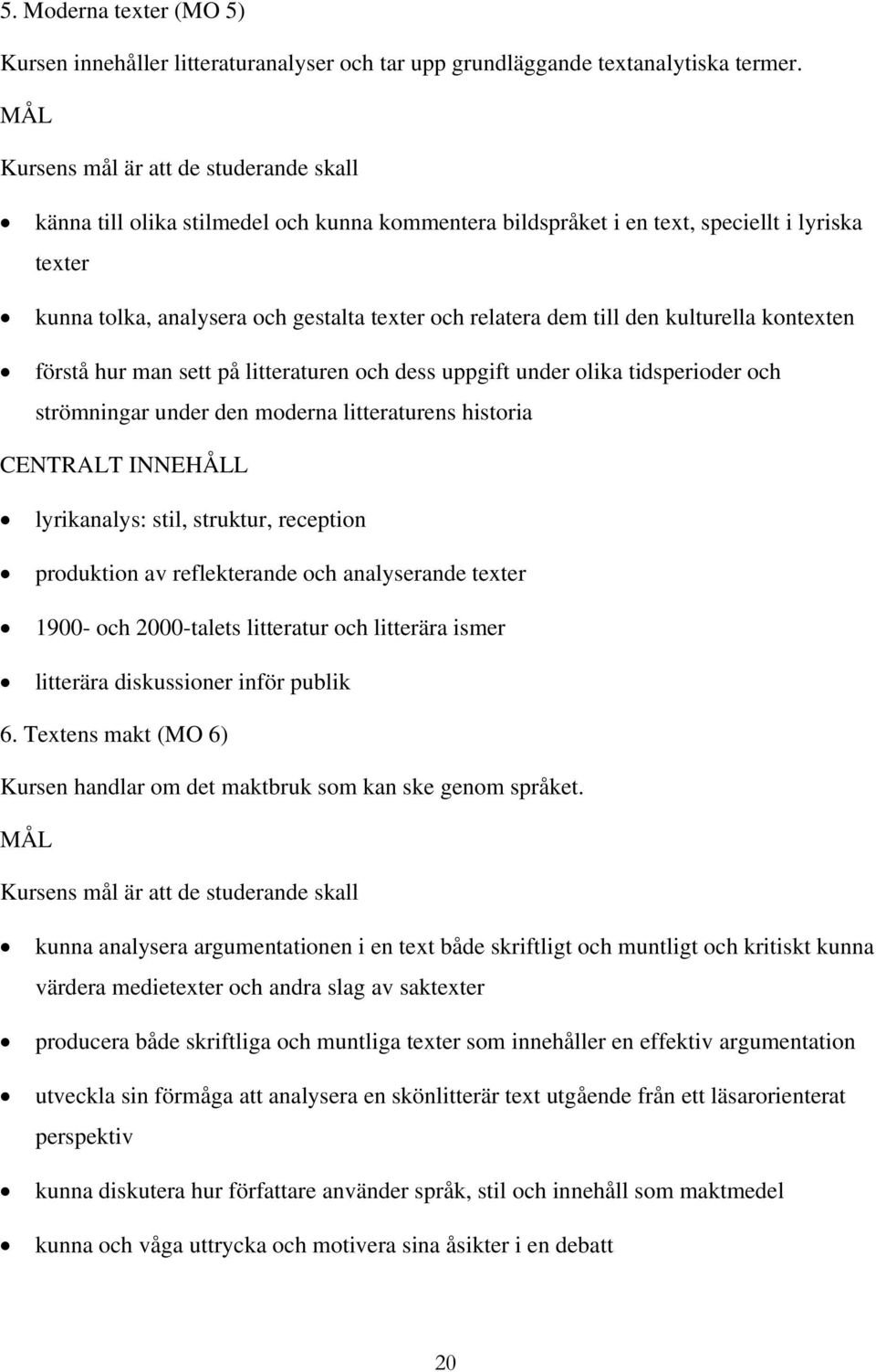 till den kulturella kontexten förstå hur man sett på litteraturen och dess uppgift under olika tidsperioder och strömningar under den moderna litteraturens historia lyrikanalys: stil, struktur,