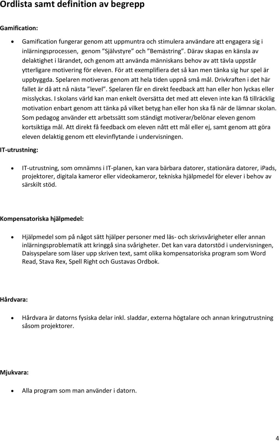 För att exemplifiera det så kan men tänka sig hur spel är uppbyggda. Spelaren motiveras genom att hela tiden uppnå små mål. Drivkraften i det här fallet är då att nå nästa level.