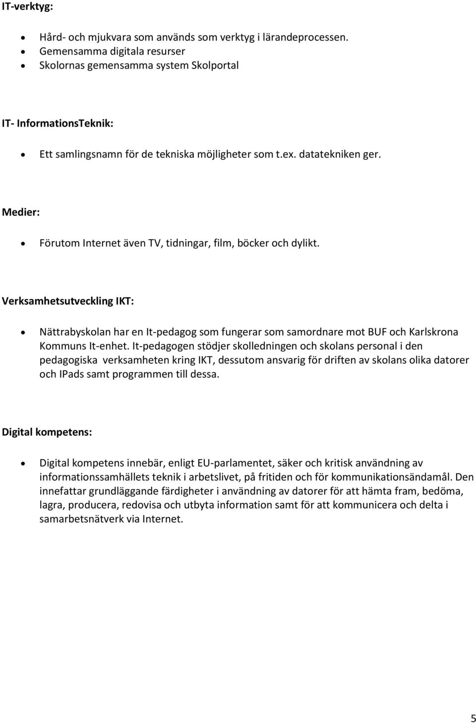 Medier: Förutom Internet även TV, tidningar, film, böcker och dylikt. Verksamhetsutveckling IKT: Nättrabyskolan har en It-pedagog som fungerar som samordnare mot BUF och Karlskrona Kommuns It-enhet.