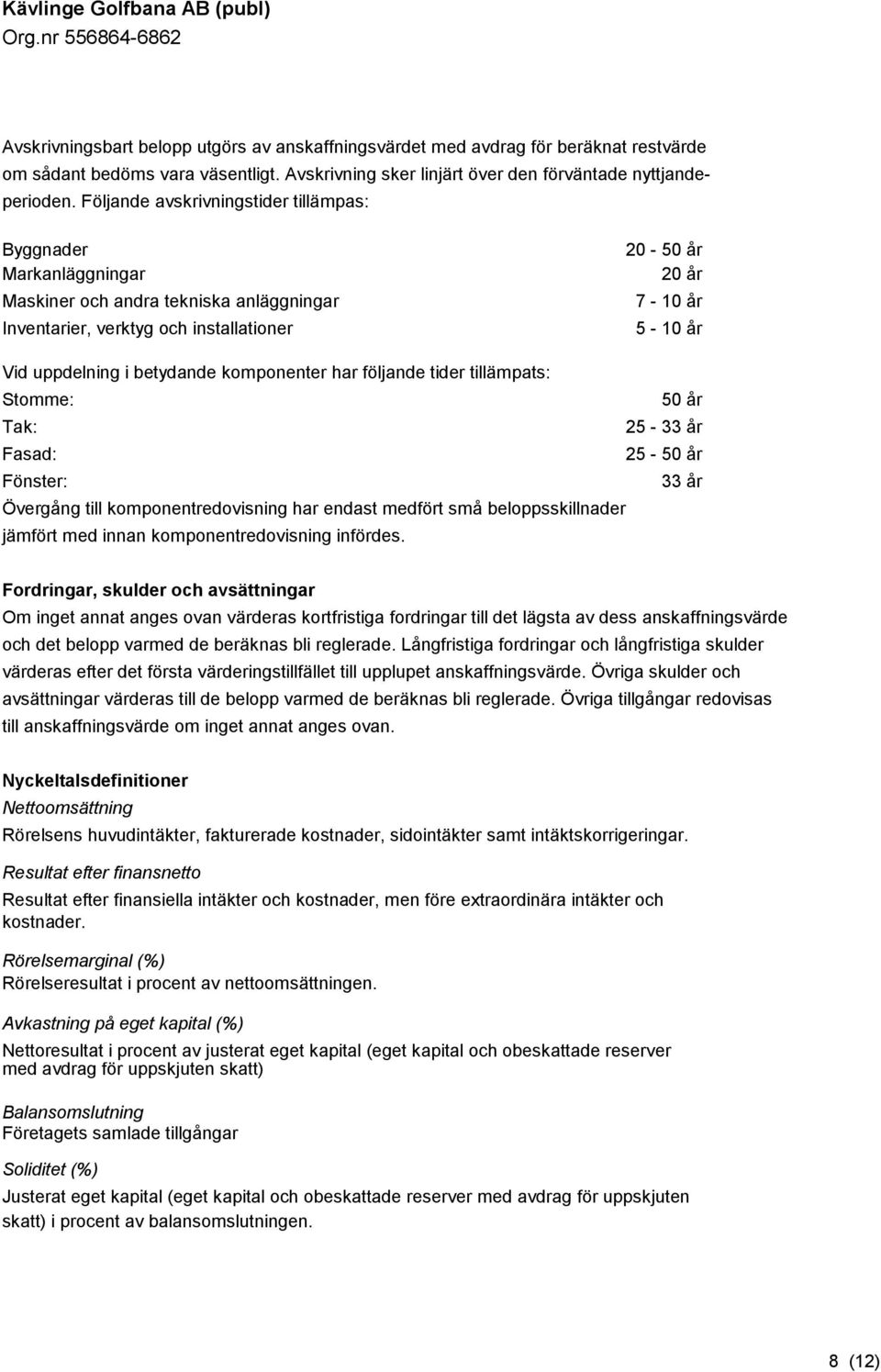 betydande komponenter har följande tider tillämpats: Stomme: 50 år Tak: 25-33 år Fasad: 25-50 år Fönster: 33 år Övergång till komponentredovisning har endast medfört små beloppsskillnader jämfört med