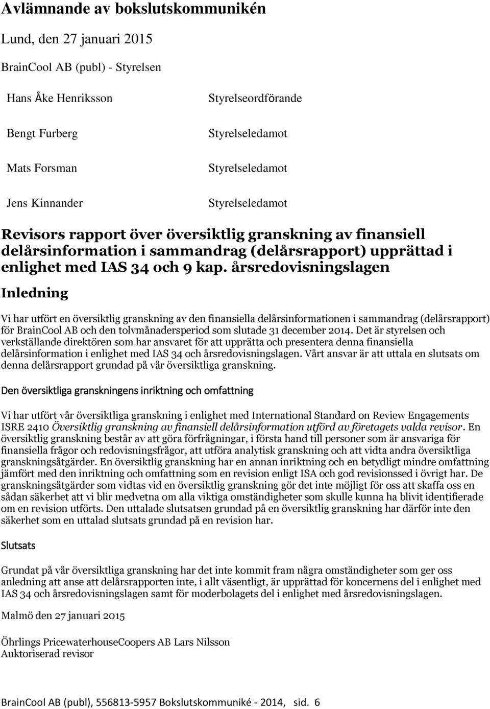 årsredovisningslagen Inledning Vi har utfört en översiktlig granskning av den finansiella delårsinformationen i sammandrag (delårsrapport) för BrainCool AB och den tolvmånadersperiod som slutade 31