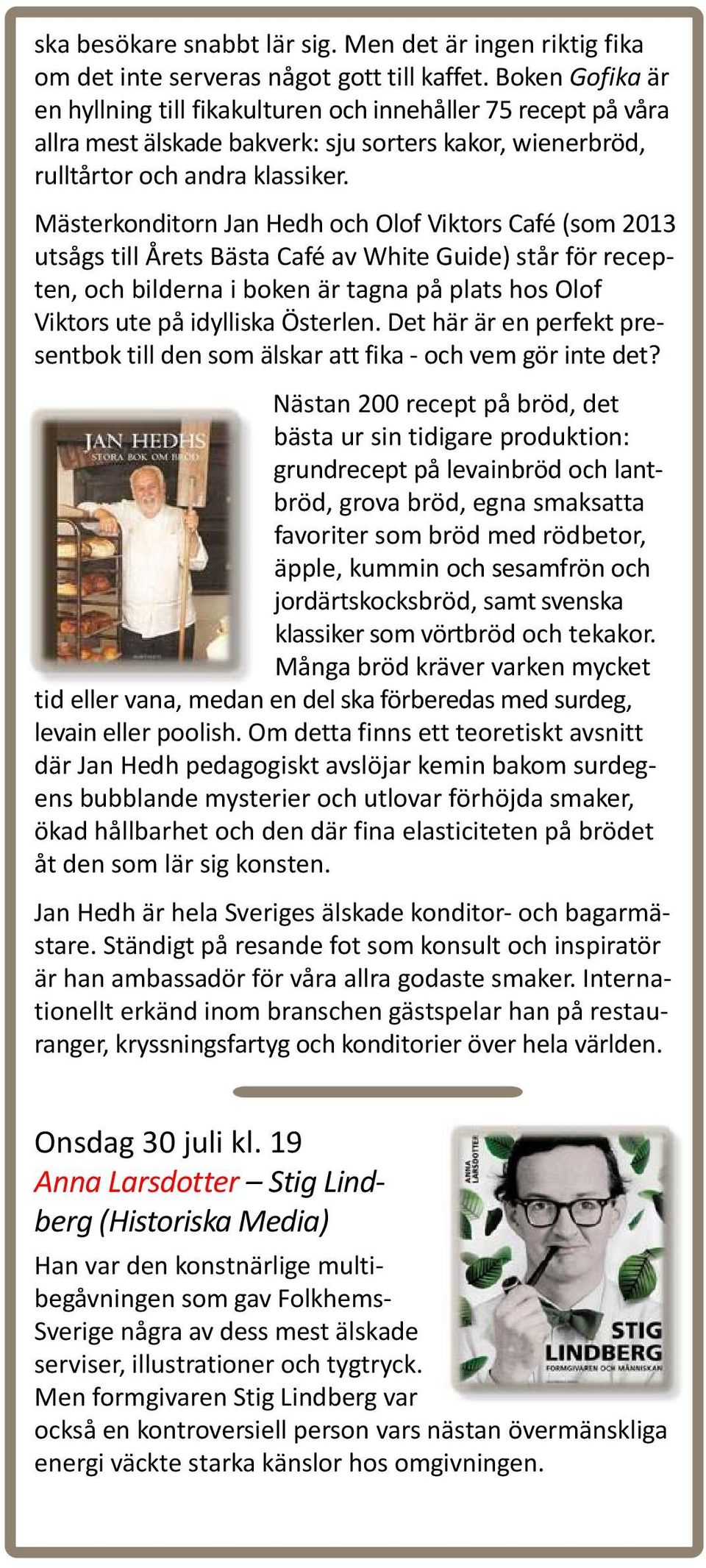 Mästerkonditorn Jan Hedh och Olof Viktors Café (som 2013 utsågs till Årets Bästa Café av White Guide) står för recepten, och bilderna i boken är tagna på plats hos Olof Viktors ute på idylliska