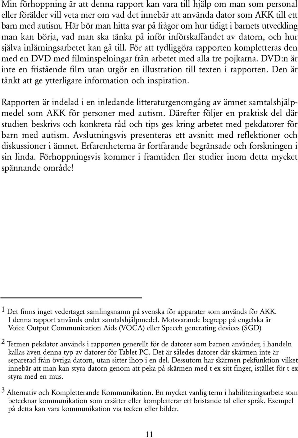 För att tydliggöra rapporten kompletteras den med en DVD med filminspelningar från arbetet med alla tre pojkarna. DVD:n är inte en fristående film utan utgör en illustration till texten i rapporten.