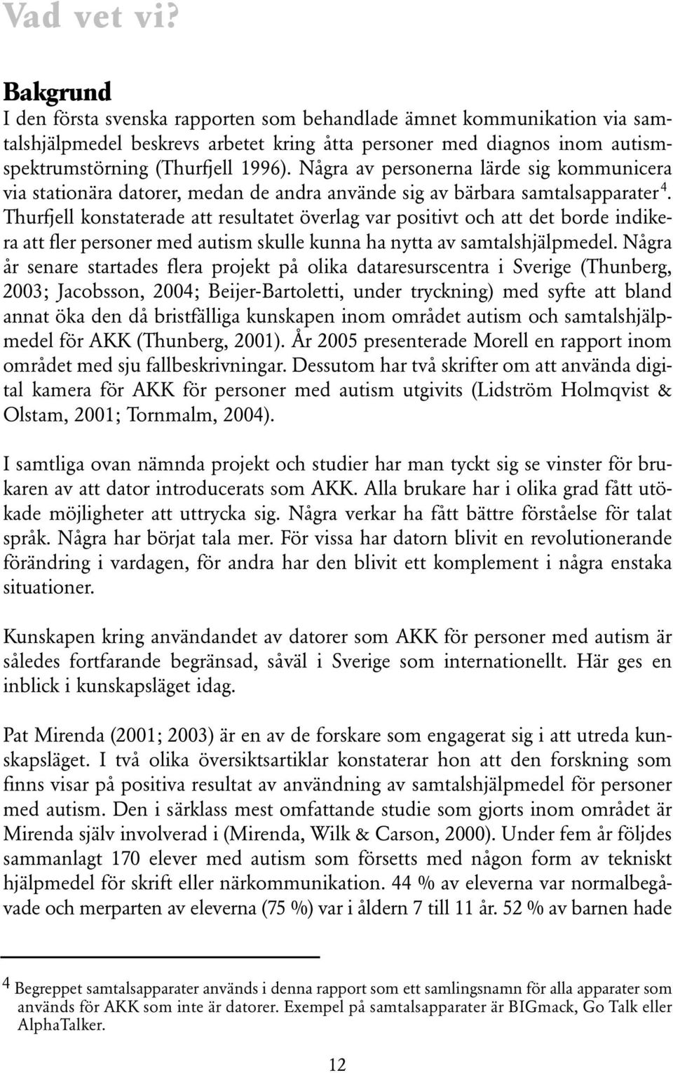 Några av personerna lärde sig kommunicera via stationära datorer, medan de andra använde sig av bärbara samtalsapparater 4.