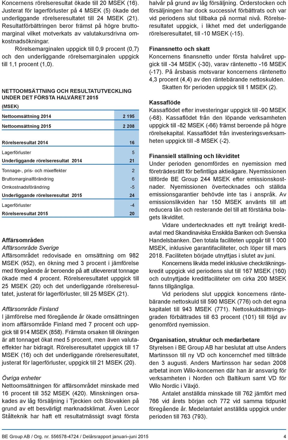 Rörelsemarginalen uppgick till 0,9 procent (0,7) och den underliggande rörelsemarginalen uppgick till 1,1 procent (1,0).