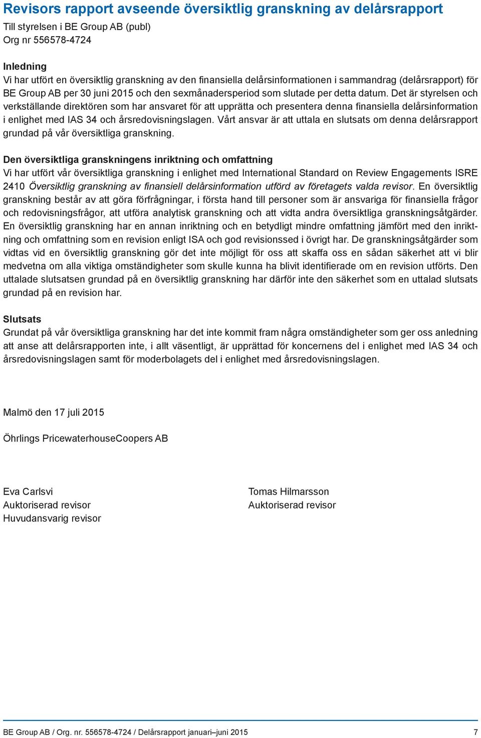 Det är styrelsen och verkställande direktören som har ansvaret för att upprätta och presentera denna finansiella delårsinformation i enlighet med IAS 34 och årsredovisningslagen.