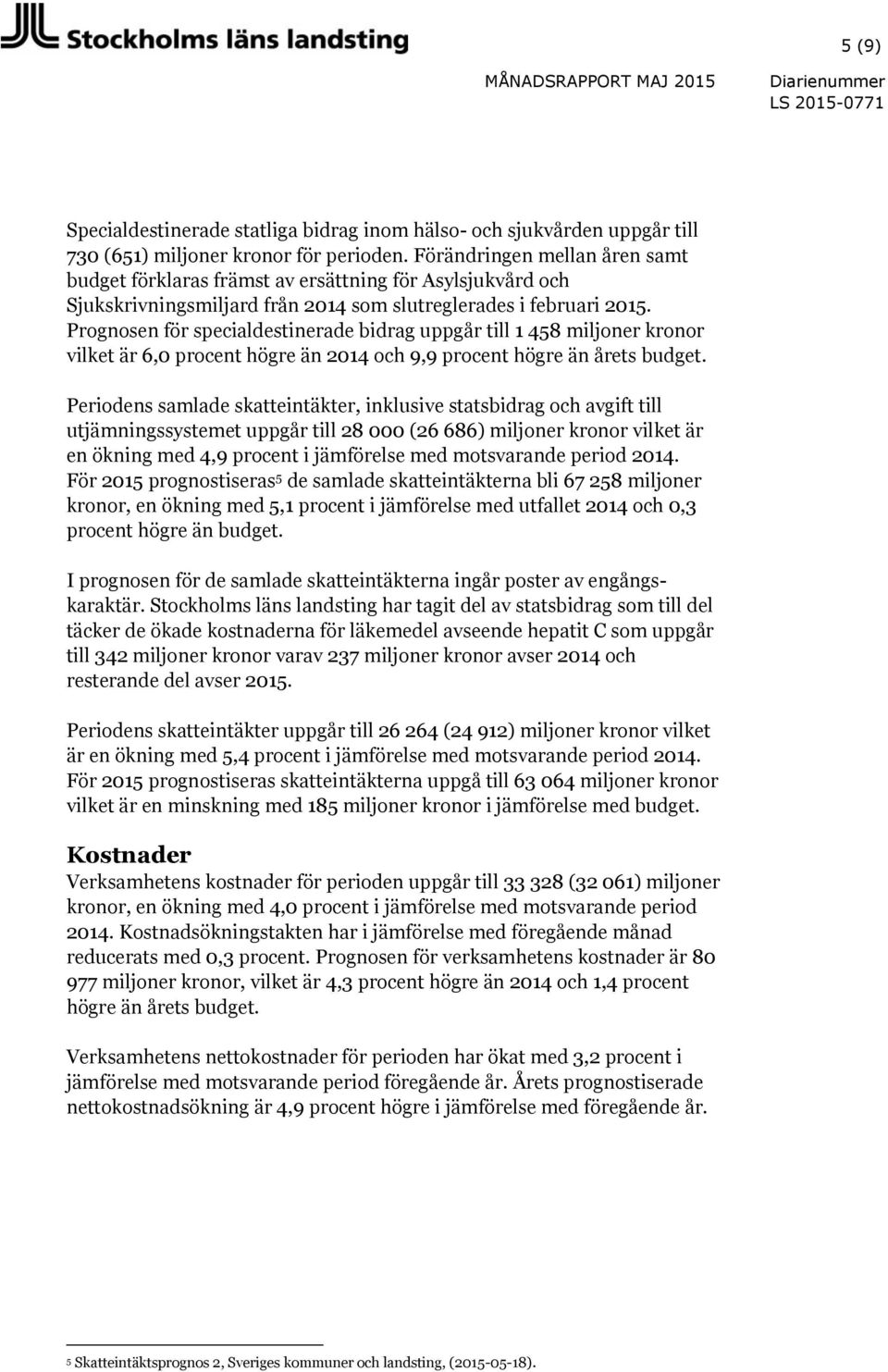 Prognosen för specialdestinerade bidrag uppgår till 1 458 miljoner kronor vilket är 6,0 procent högre än 2014 och 9,9 procent högre än årets budget.