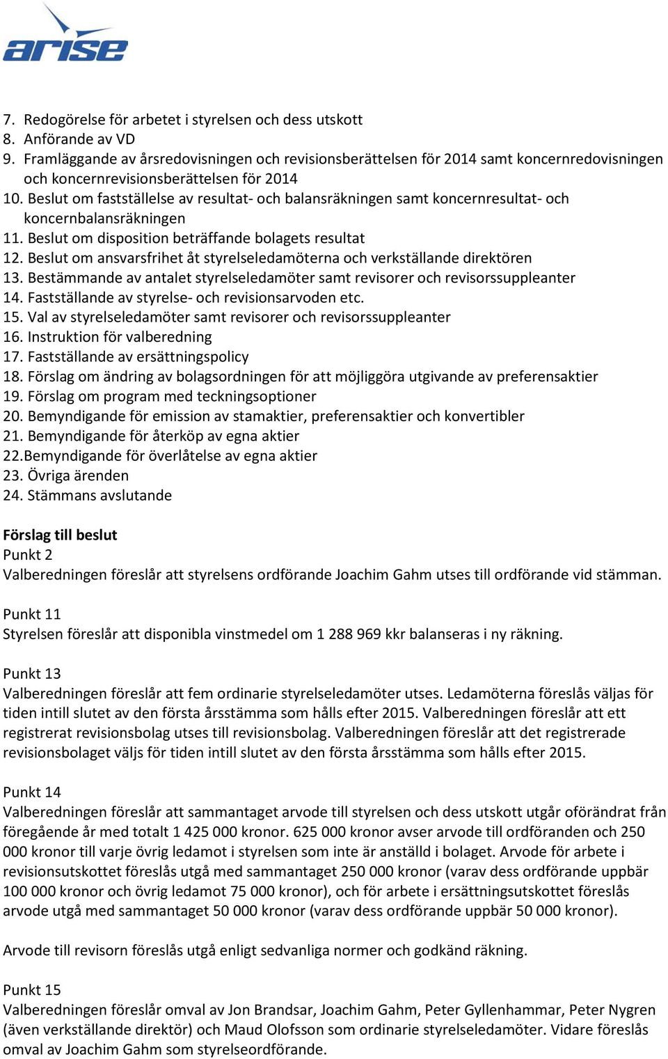 Beslut om fastställelse av resultat- och balansräkningen samt koncernresultat- och koncernbalansräkningen 11. Beslut om disposition beträffande bolagets resultat 12.